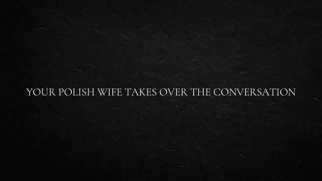 Your Polish Wife Takes Over The Conversation