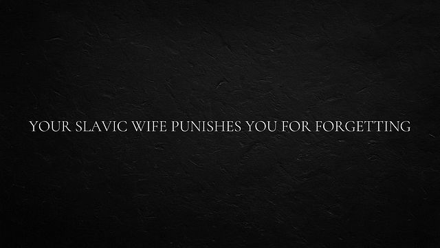 Your Slavic wife punishes you for forgetting