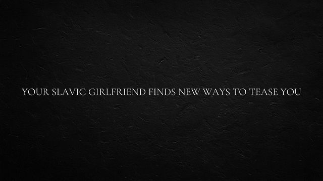 Slavic Girlfriend Explores New Ways to Tease and Seduce You